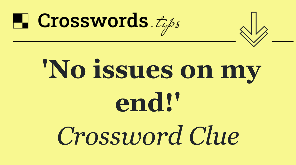 'No issues on my end!'