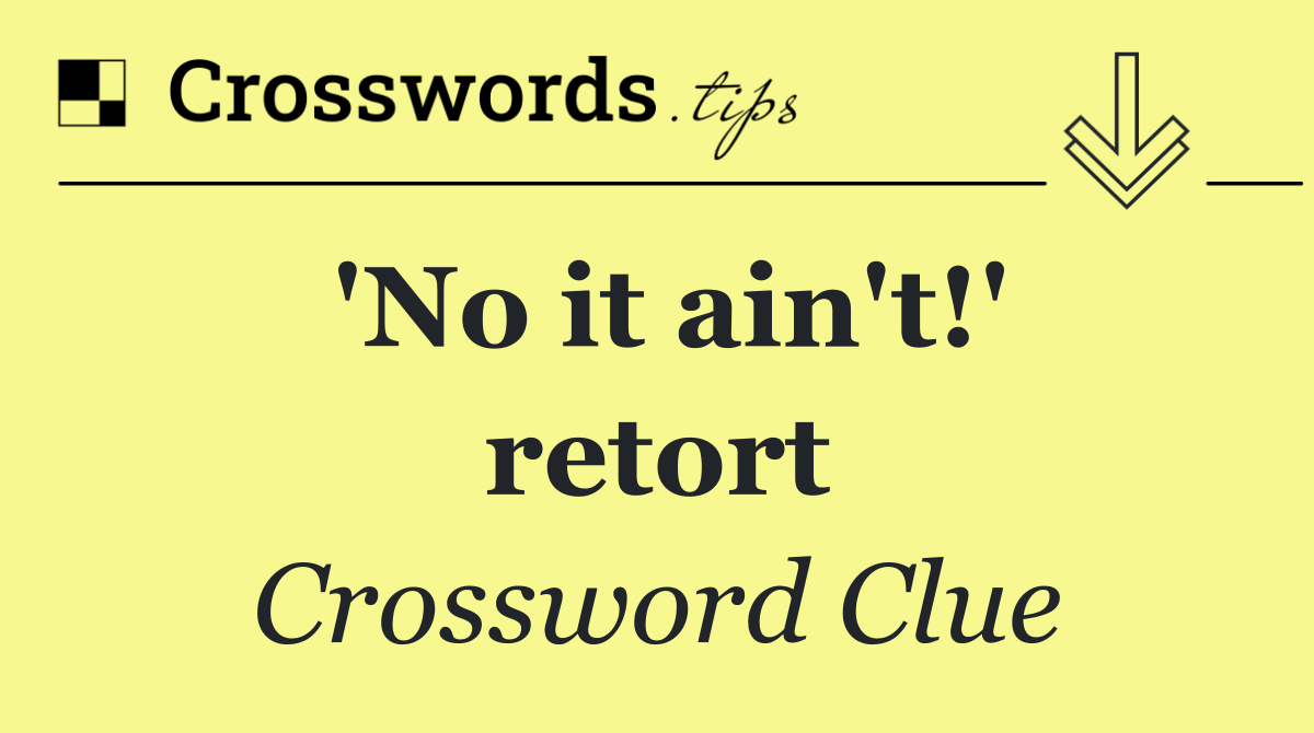 'No it ain't!' retort