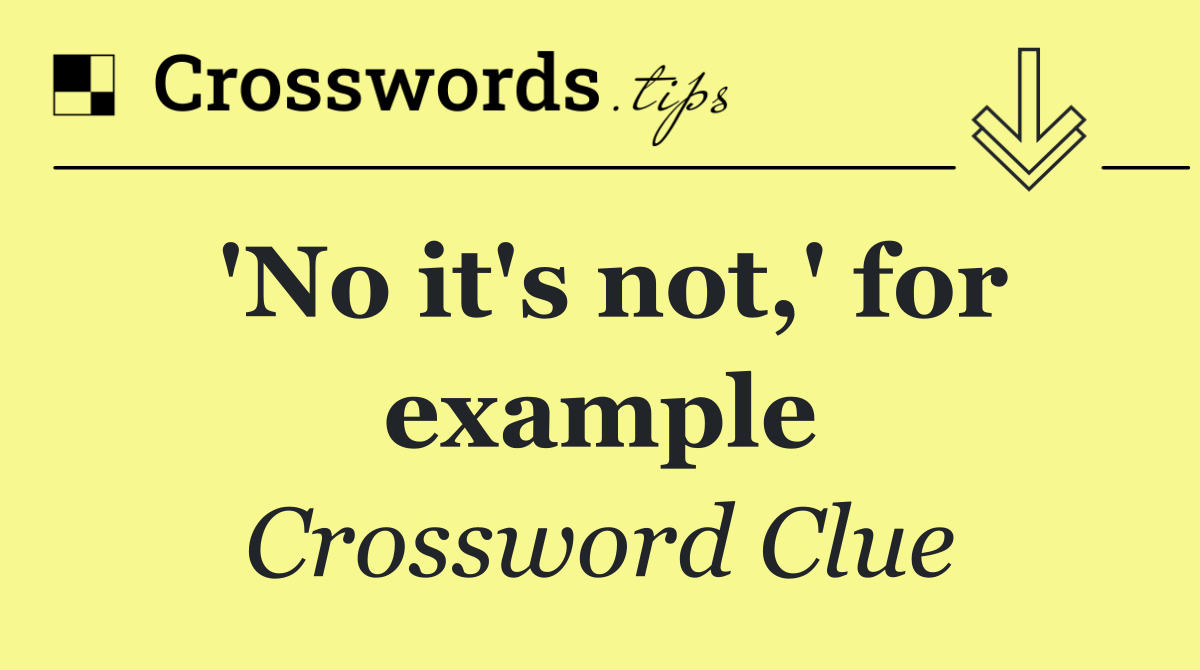 'No it's not,' for example