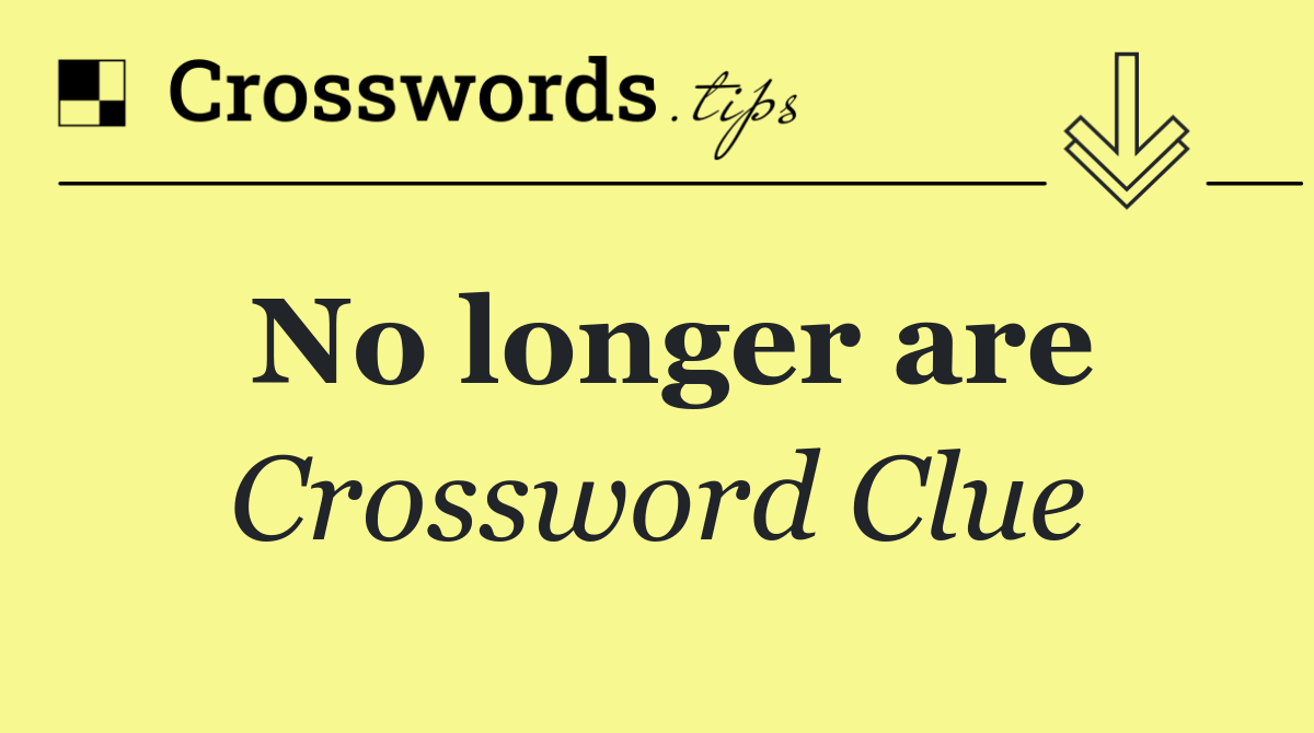 No longer are