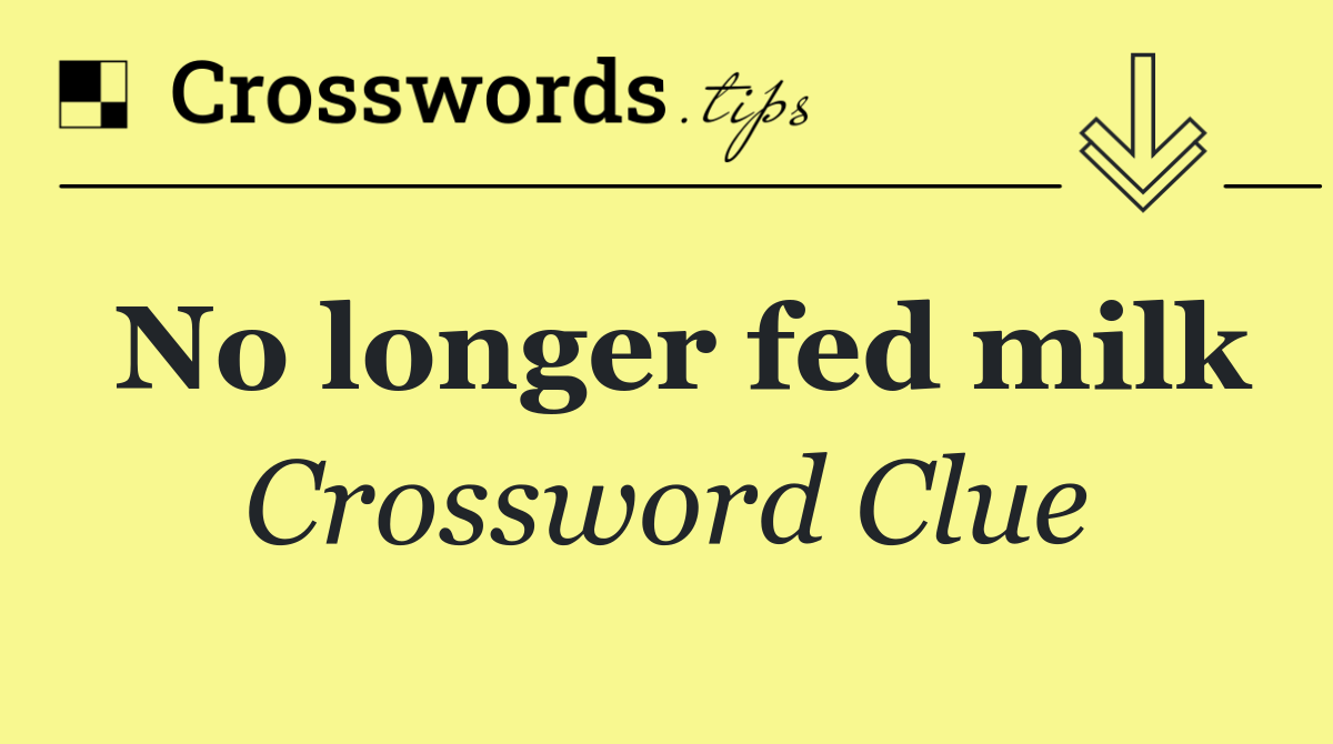 No longer fed milk