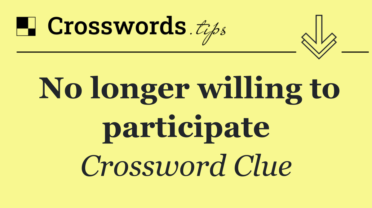 No longer willing to participate