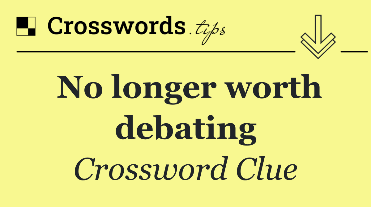 No longer worth debating