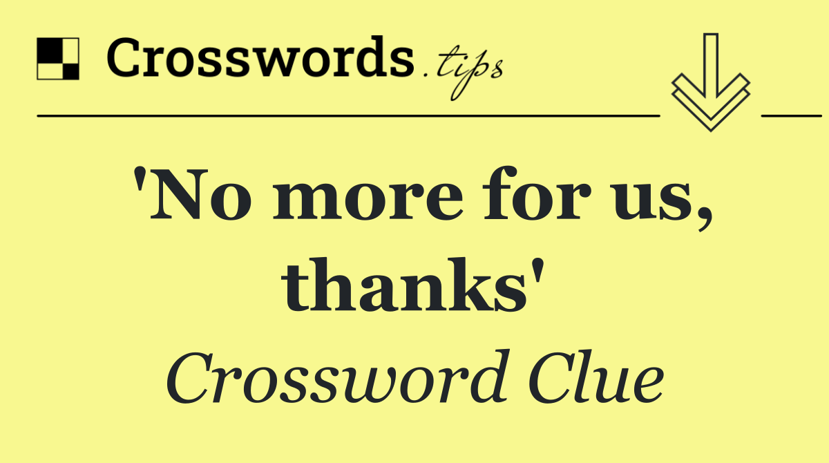 'No more for us, thanks'
