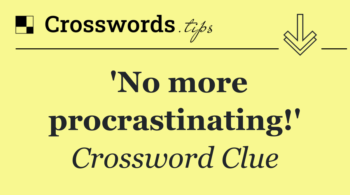 'No more procrastinating!'