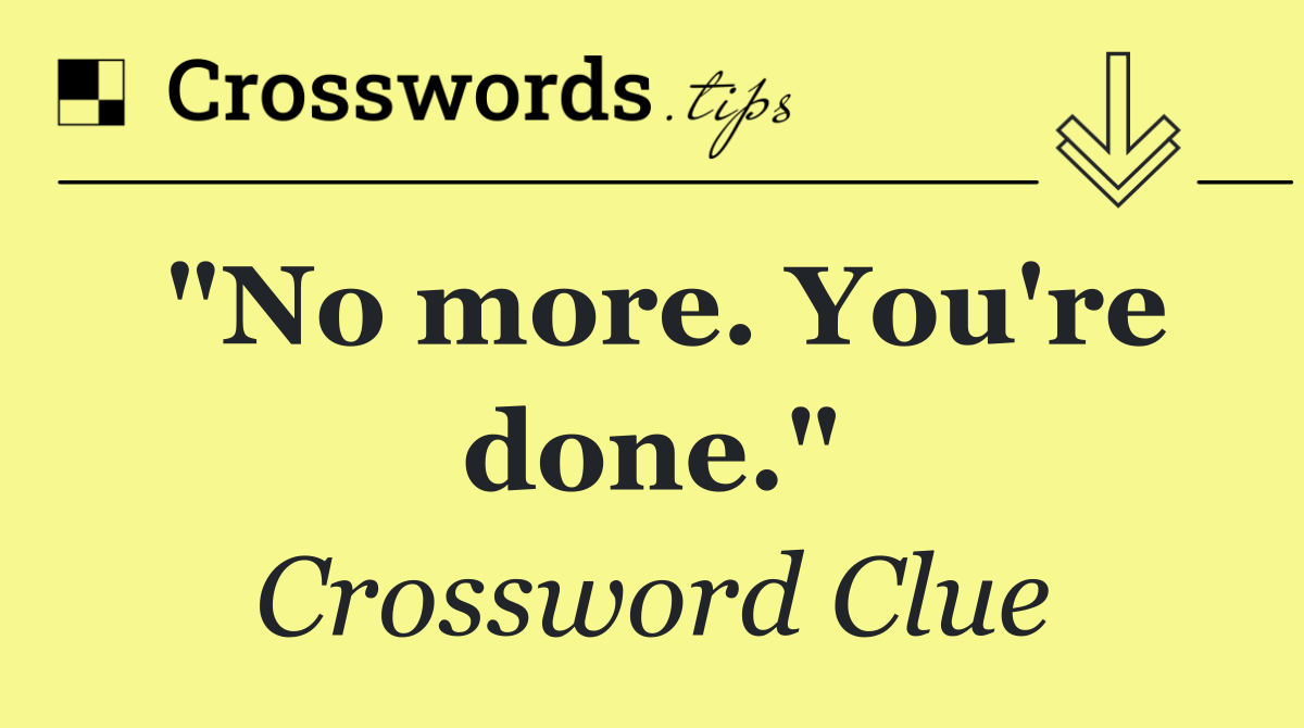 "No more. You're done."