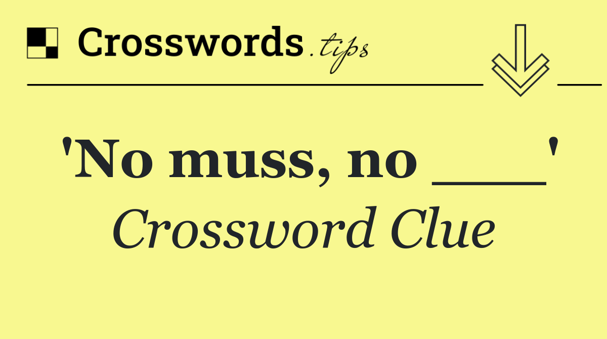 'No muss, no ___'