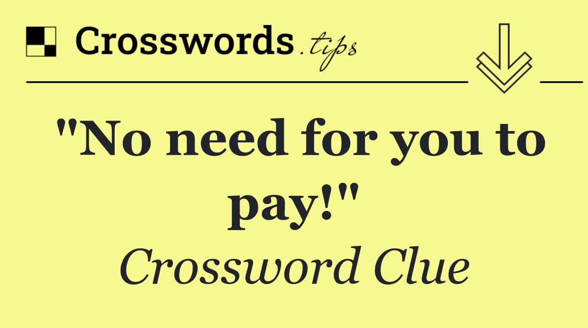 "No need for you to pay!"