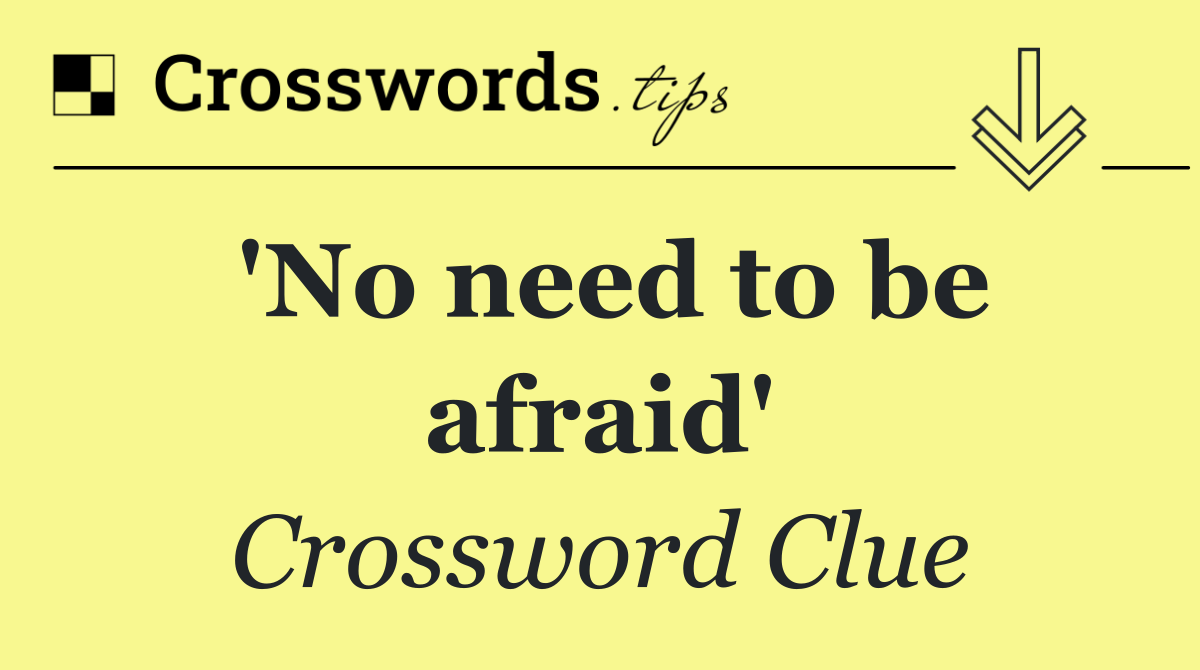 'No need to be afraid'