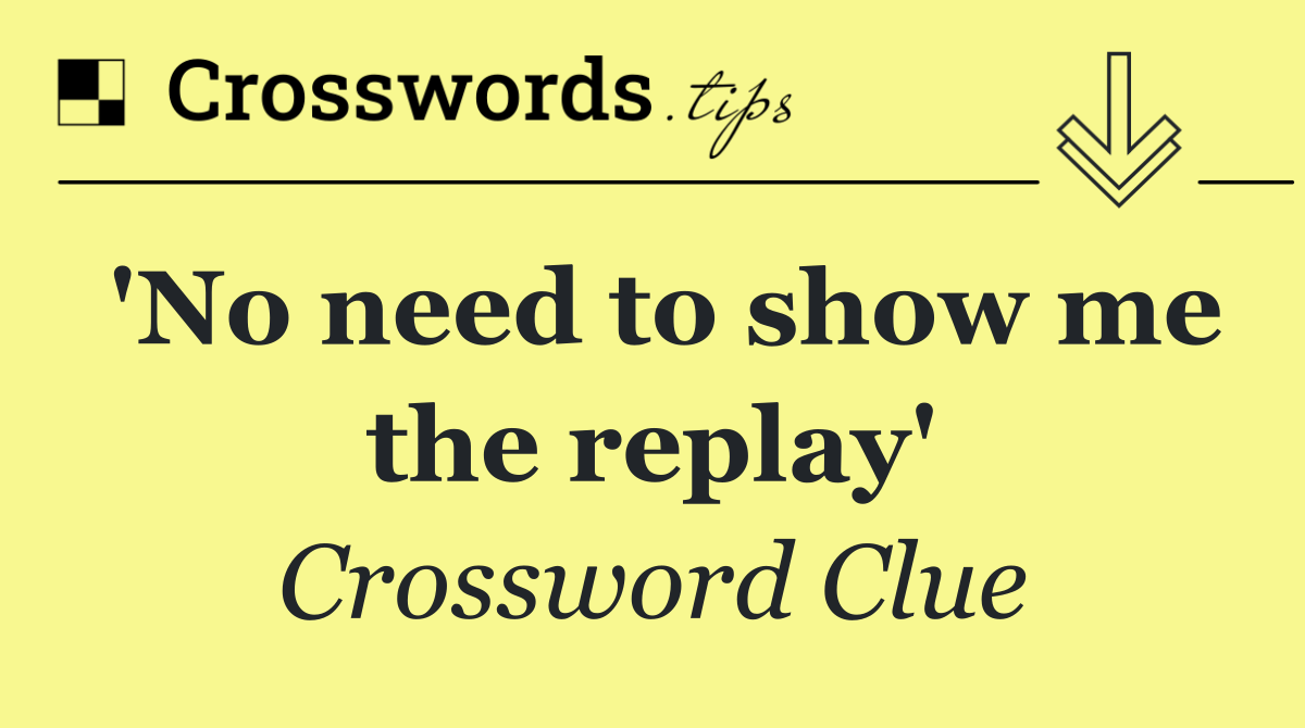 'No need to show me the replay'