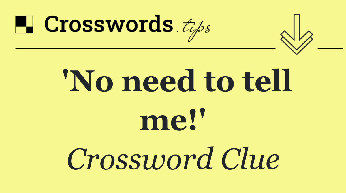 'No need to tell me!'