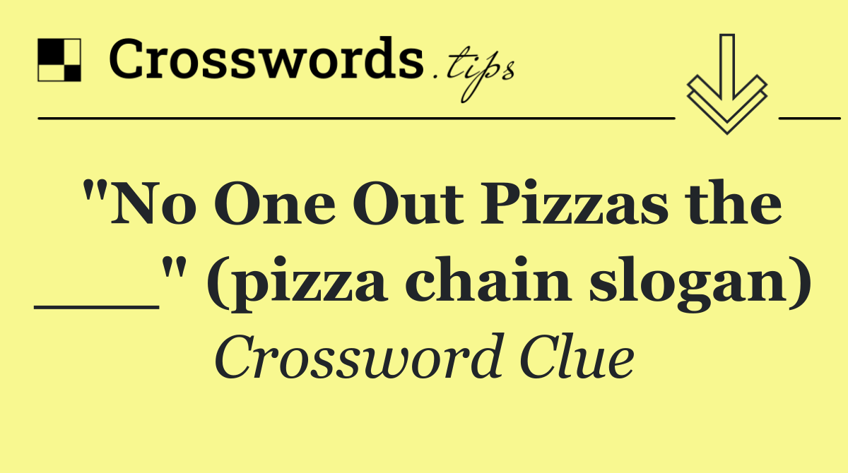 "No One Out Pizzas the ___" (pizza chain slogan)