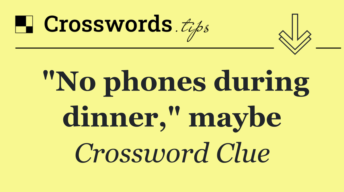 "No phones during dinner," maybe