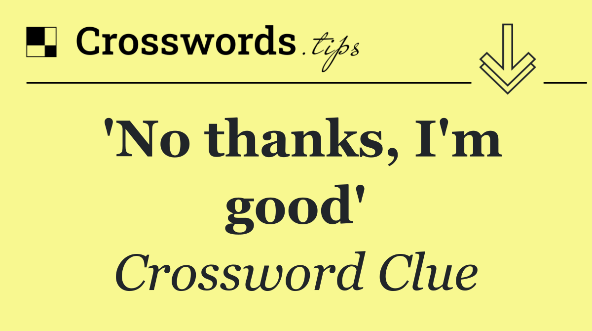 'No thanks, I'm good'