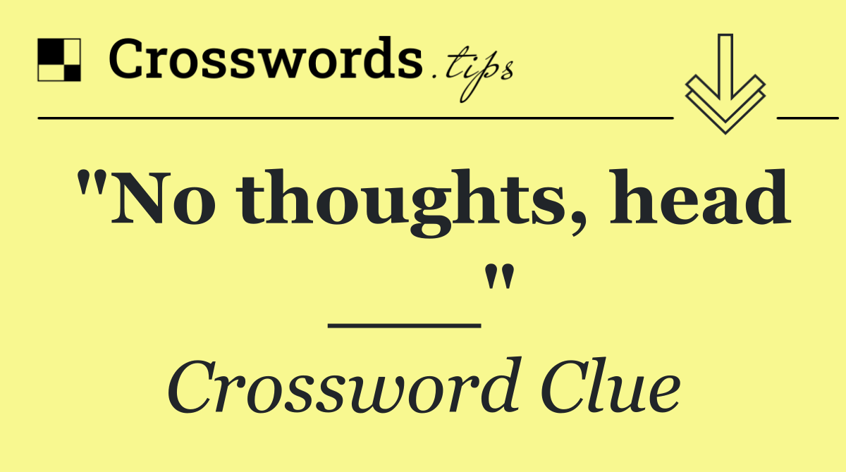 "No thoughts, head ___"