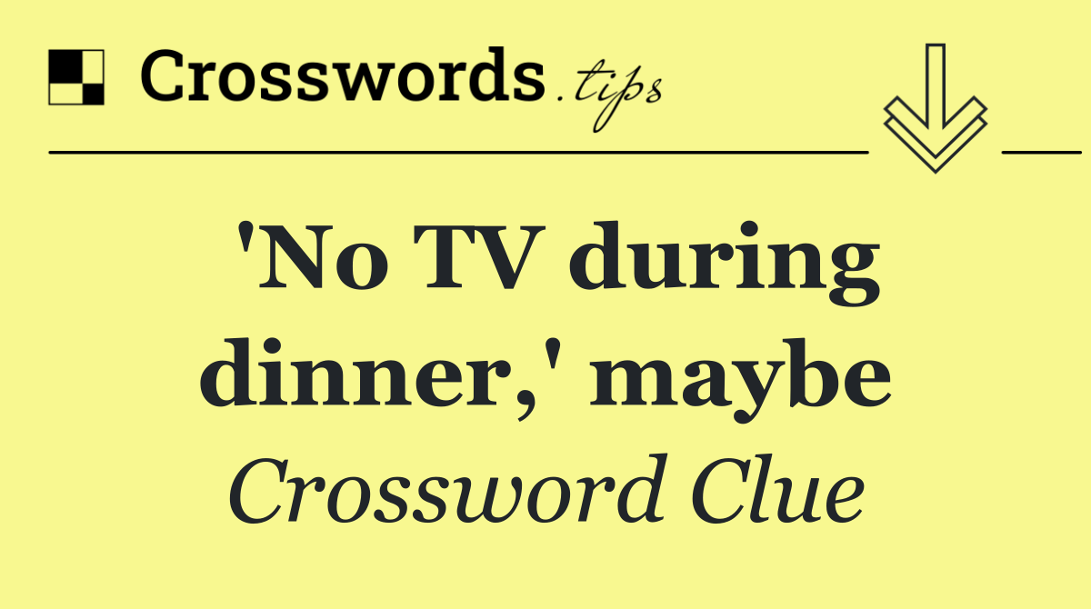 'No TV during dinner,' maybe