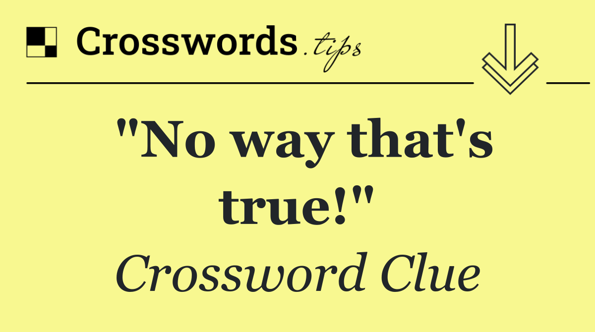 "No way that's true!"