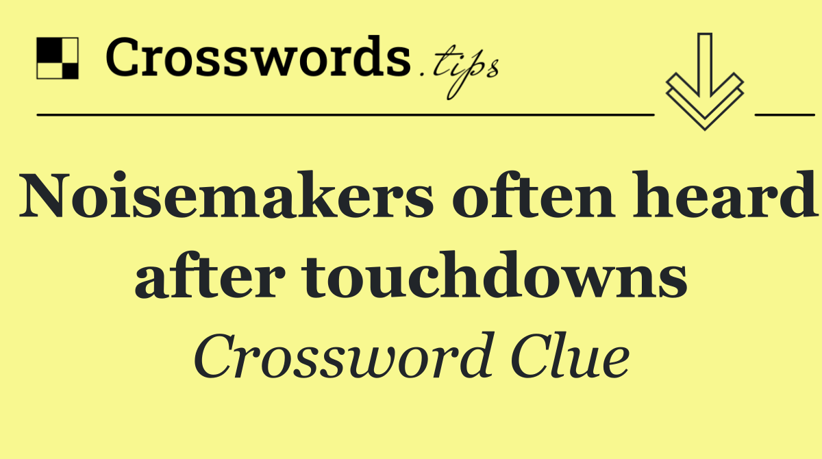Noisemakers often heard after touchdowns