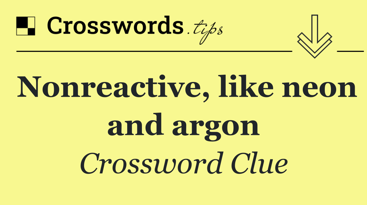Nonreactive, like neon and argon