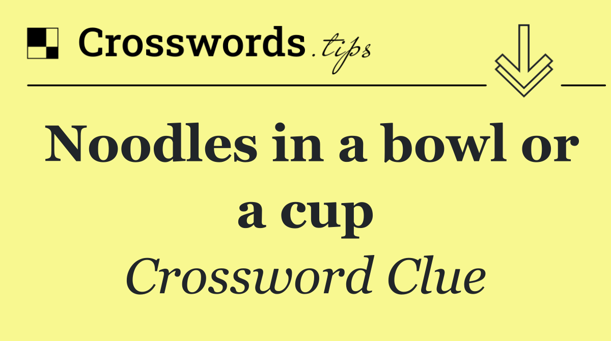 Noodles in a bowl or a cup
