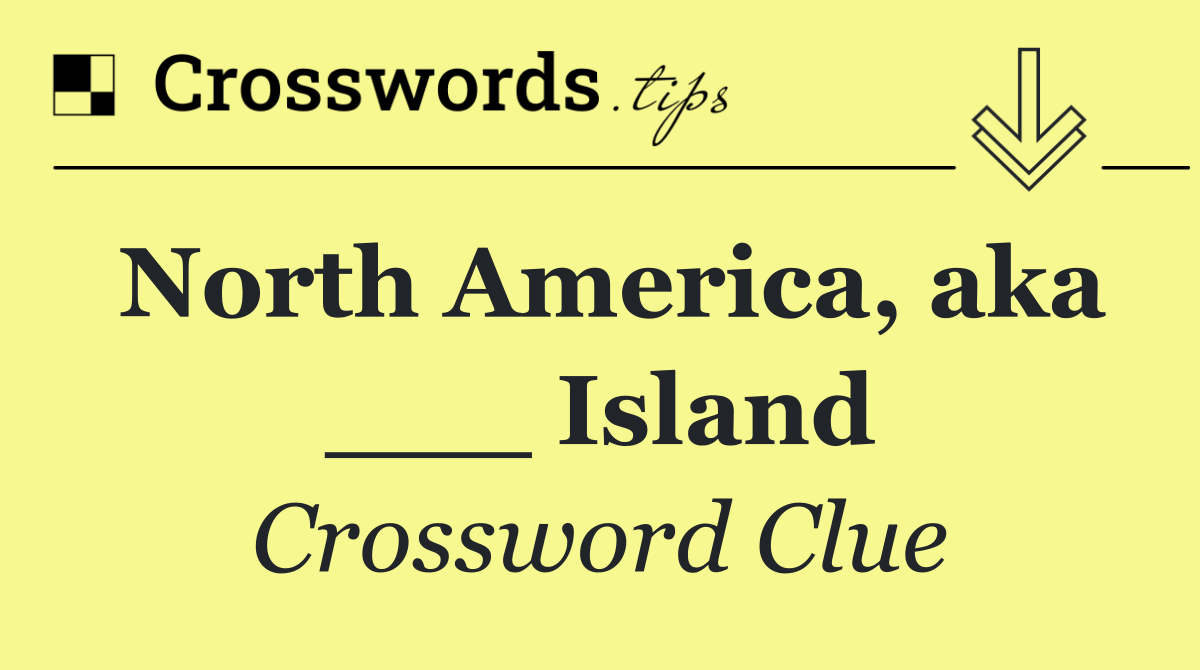 North America, aka ___ Island