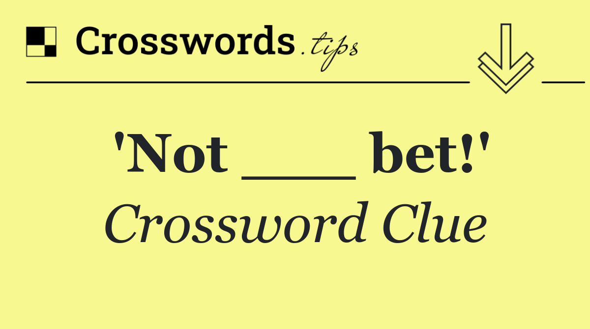 'Not ___ bet!'