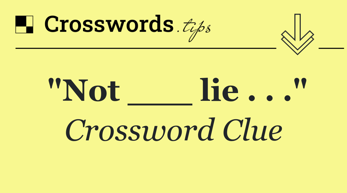 "Not ___ lie . . ."