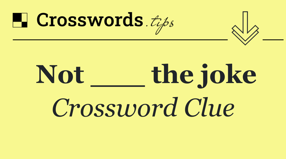 Not ___ the joke