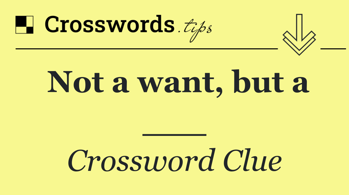 Not a want, but a ___