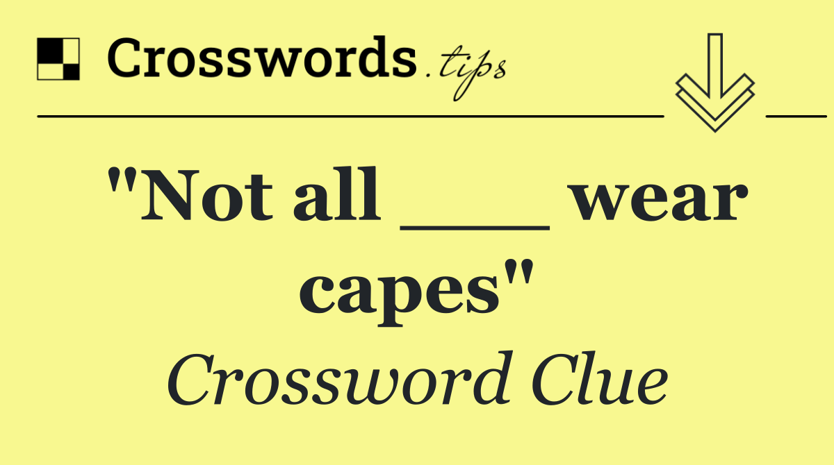 "Not all ___ wear capes"
