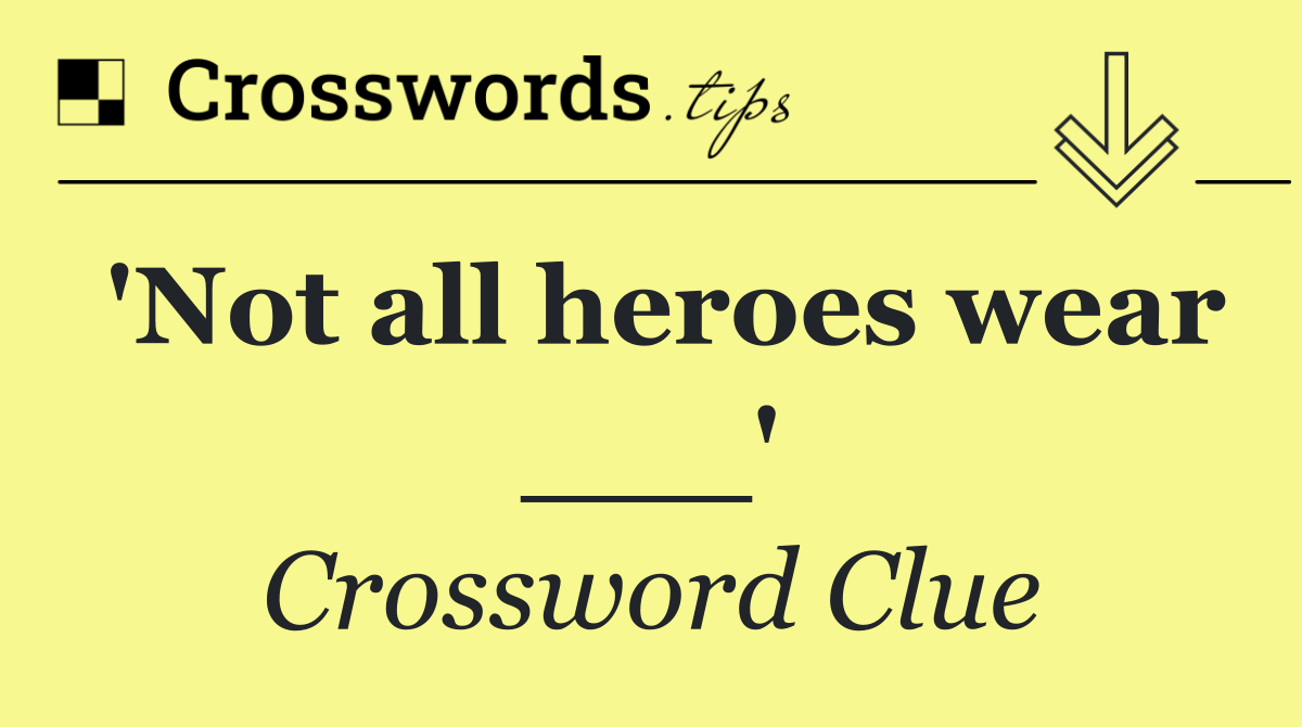 'Not all heroes wear ___'