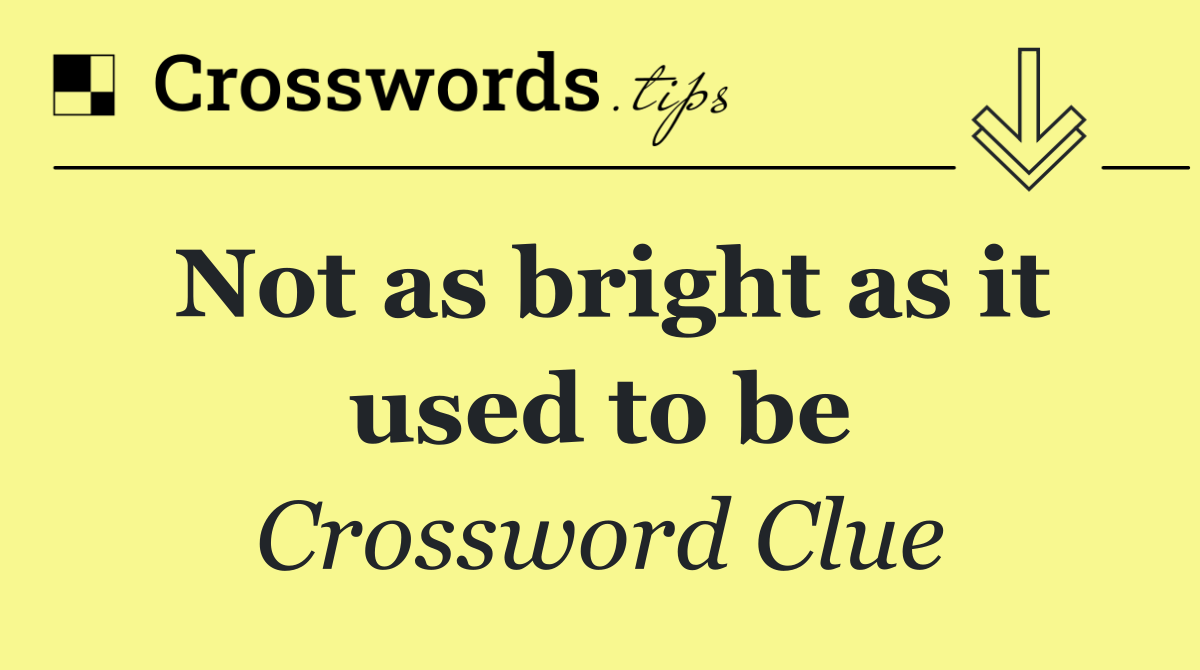 Not as bright as it used to be