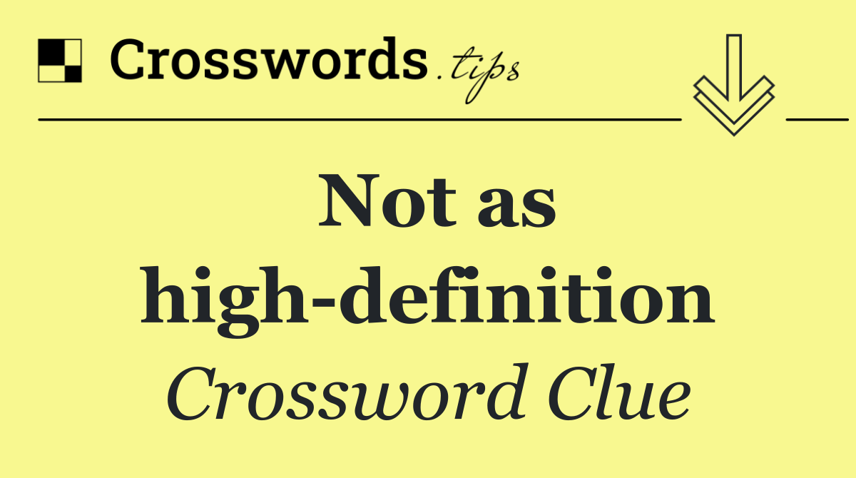 Not as high definition