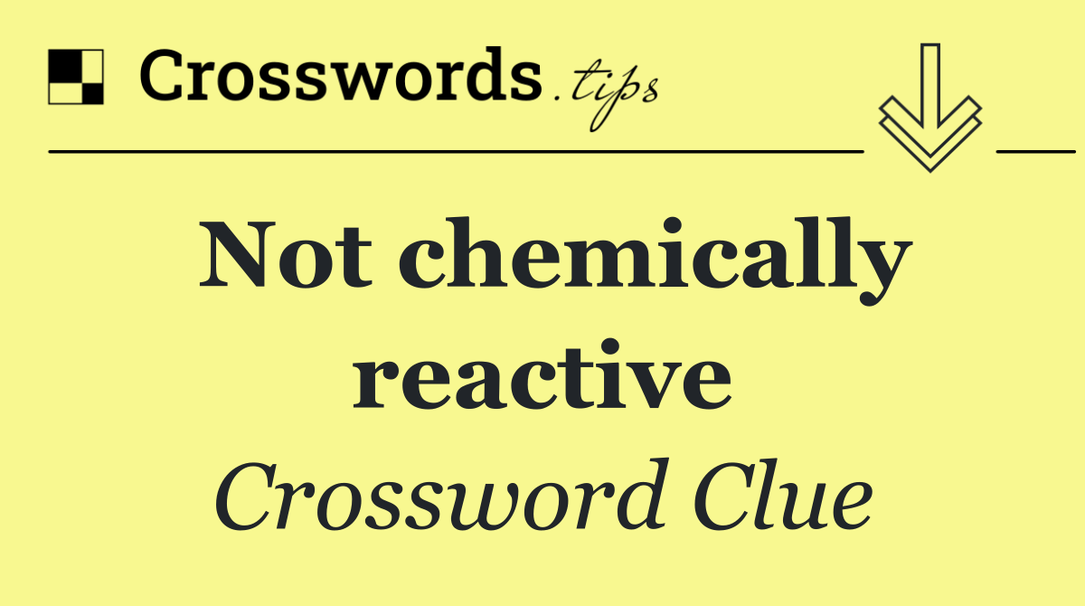 Not chemically reactive