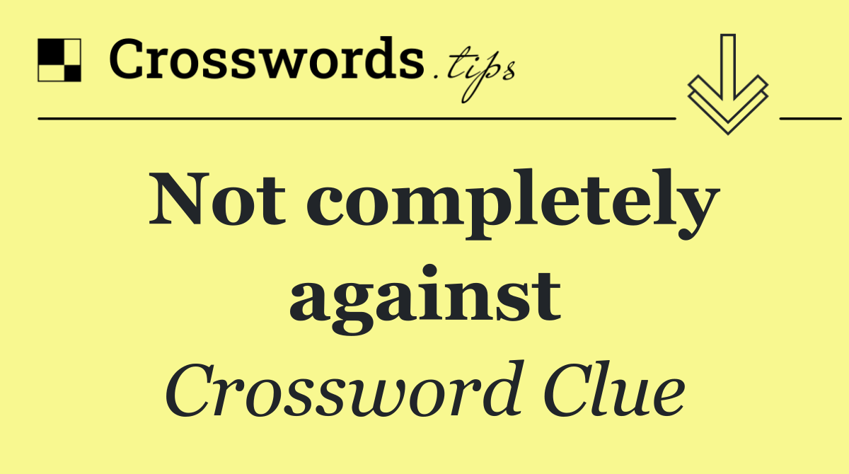 Not completely against