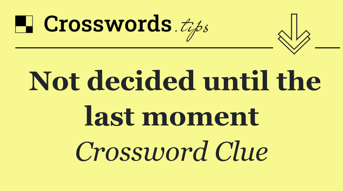Not decided until the last moment