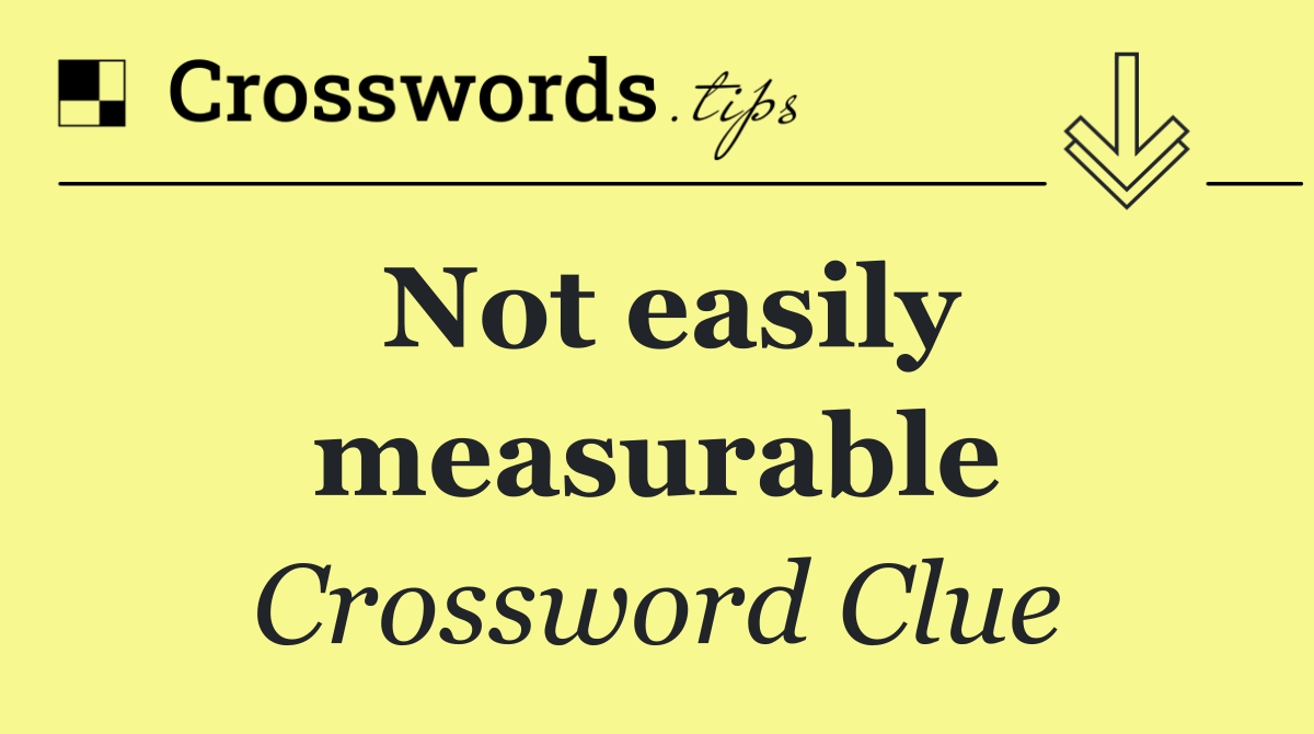 Not easily measurable