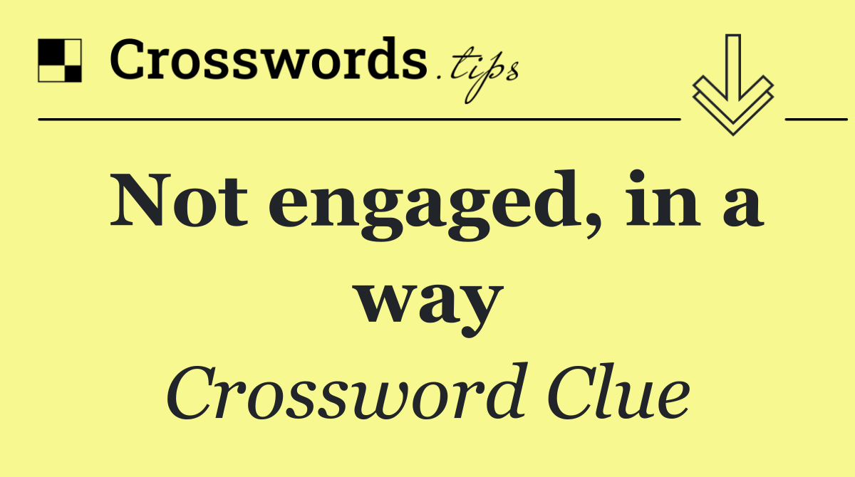 Not engaged, in a way