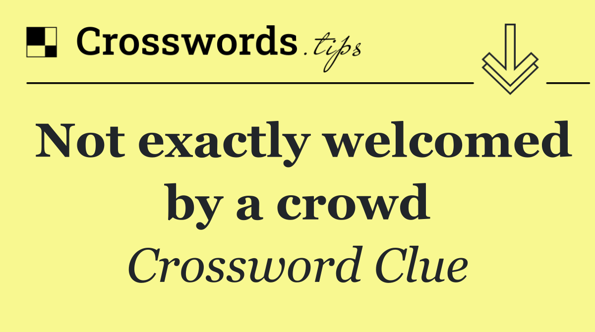Not exactly welcomed by a crowd