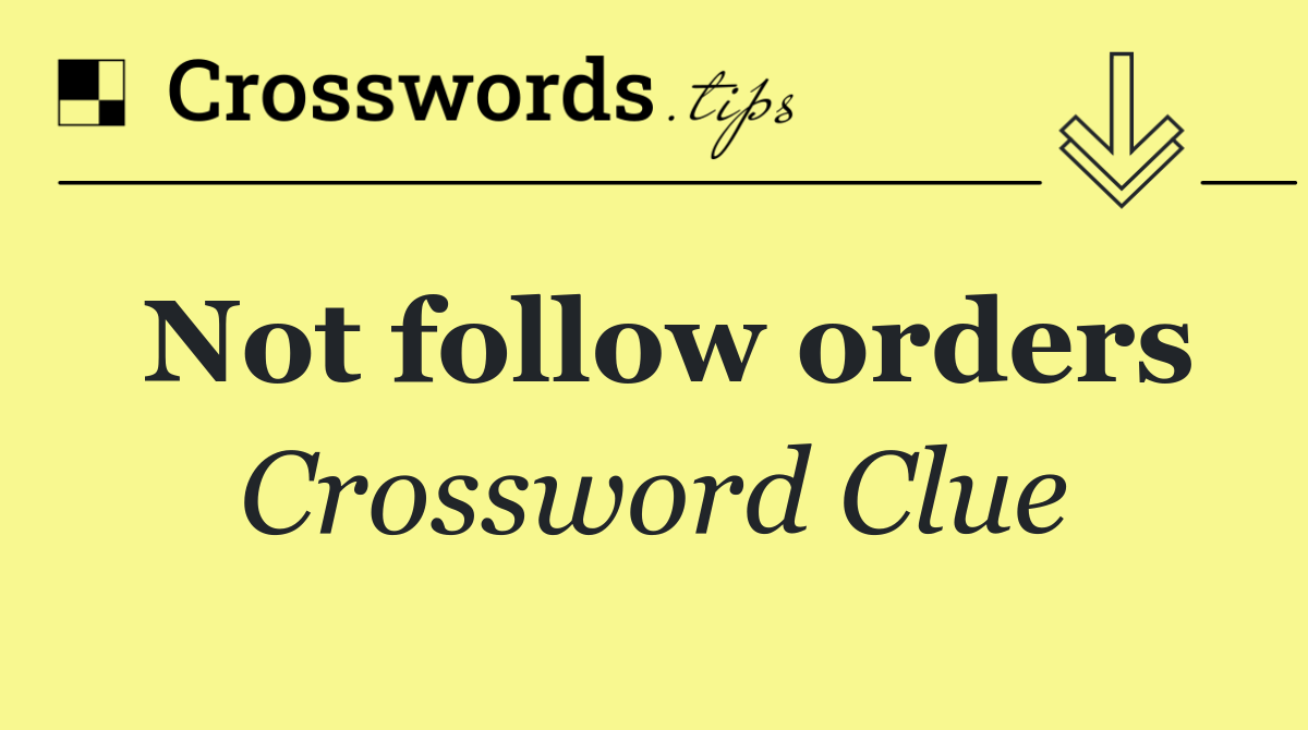 Not follow orders