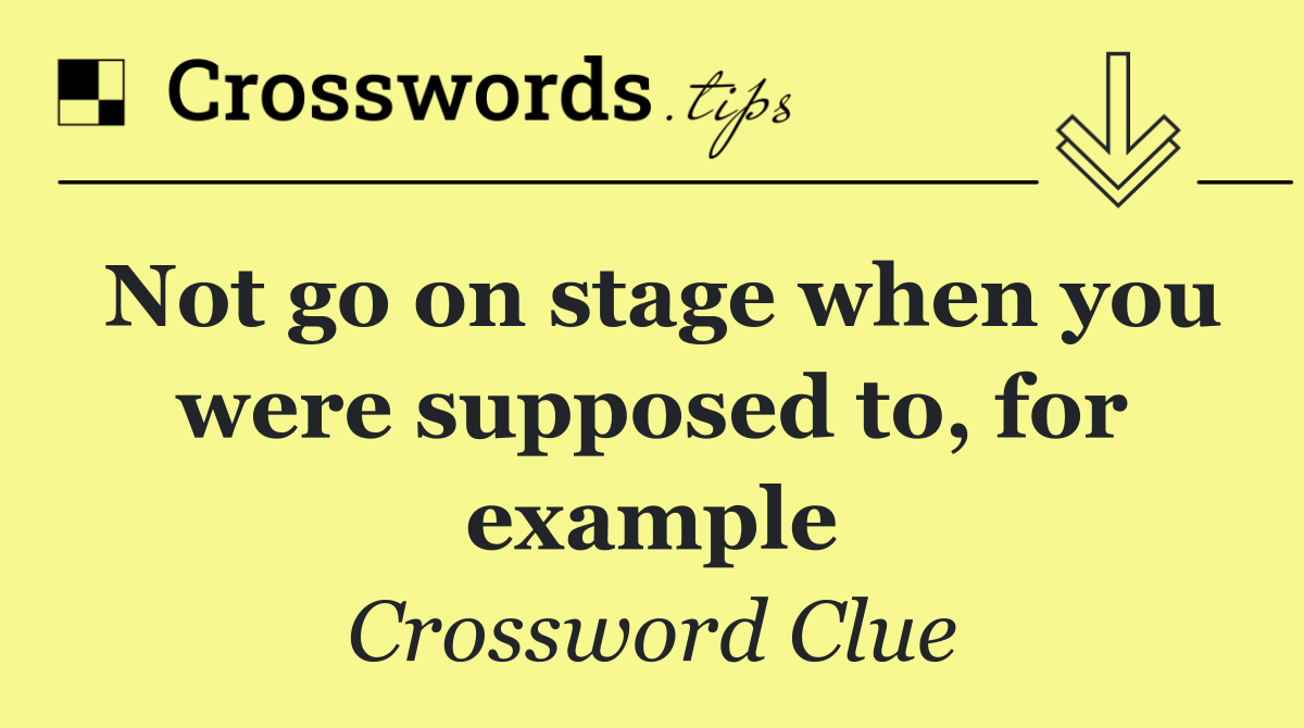 Not go on stage when you were supposed to, for example