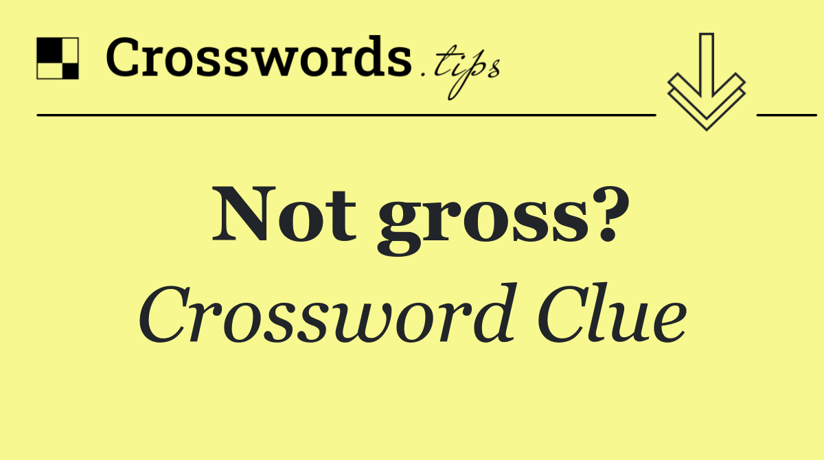 Not gross?