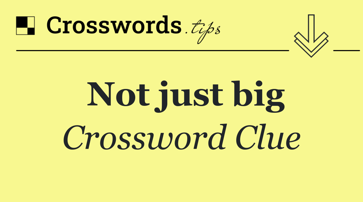 Not just big