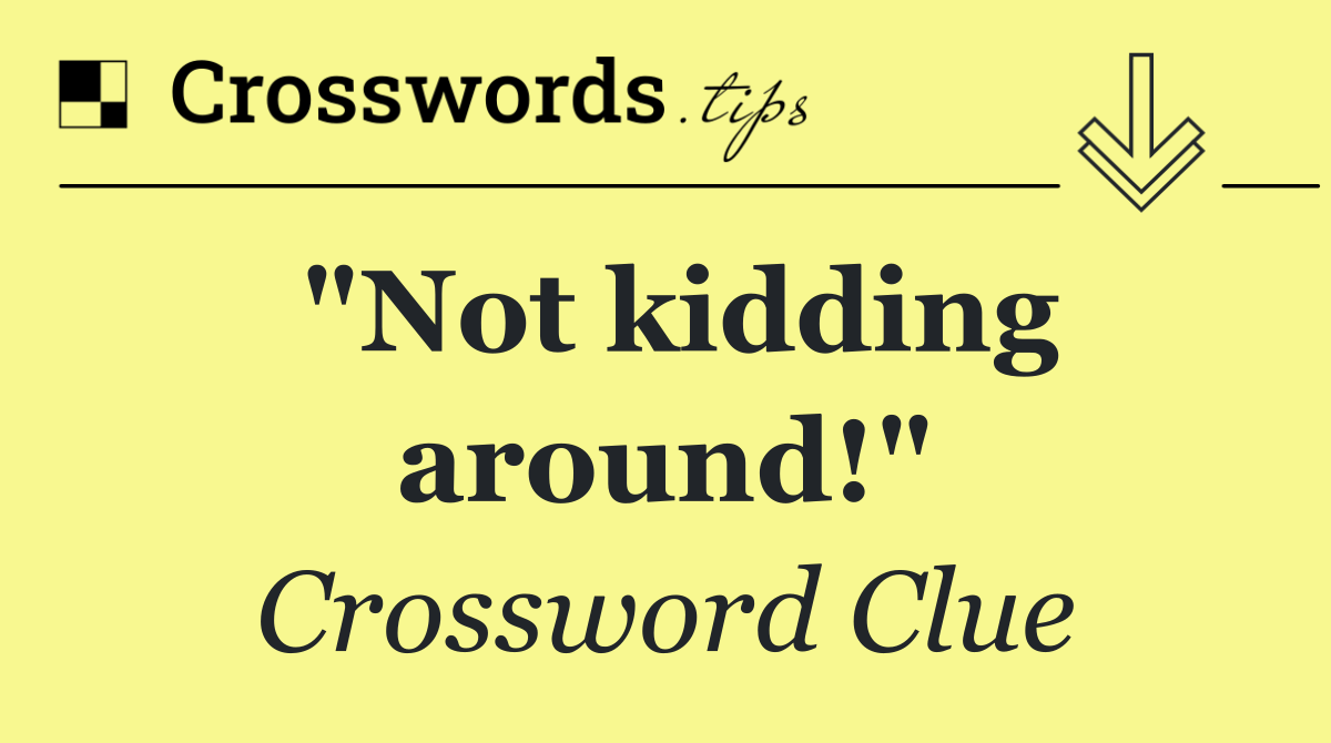 "Not kidding around!"