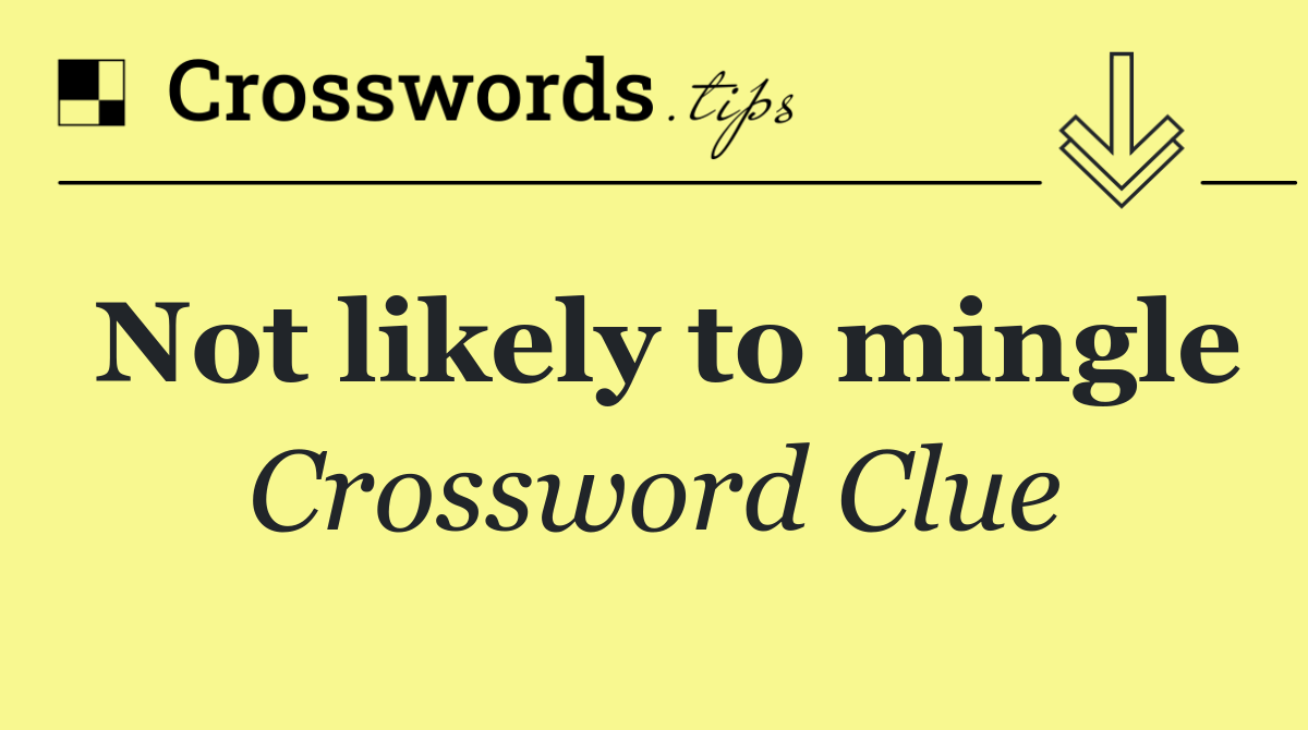 Not likely to mingle