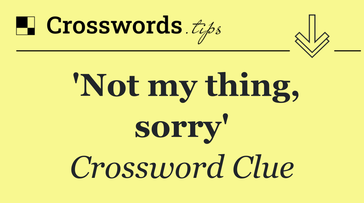 'Not my thing, sorry'