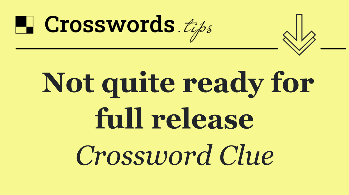 Not quite ready for full release