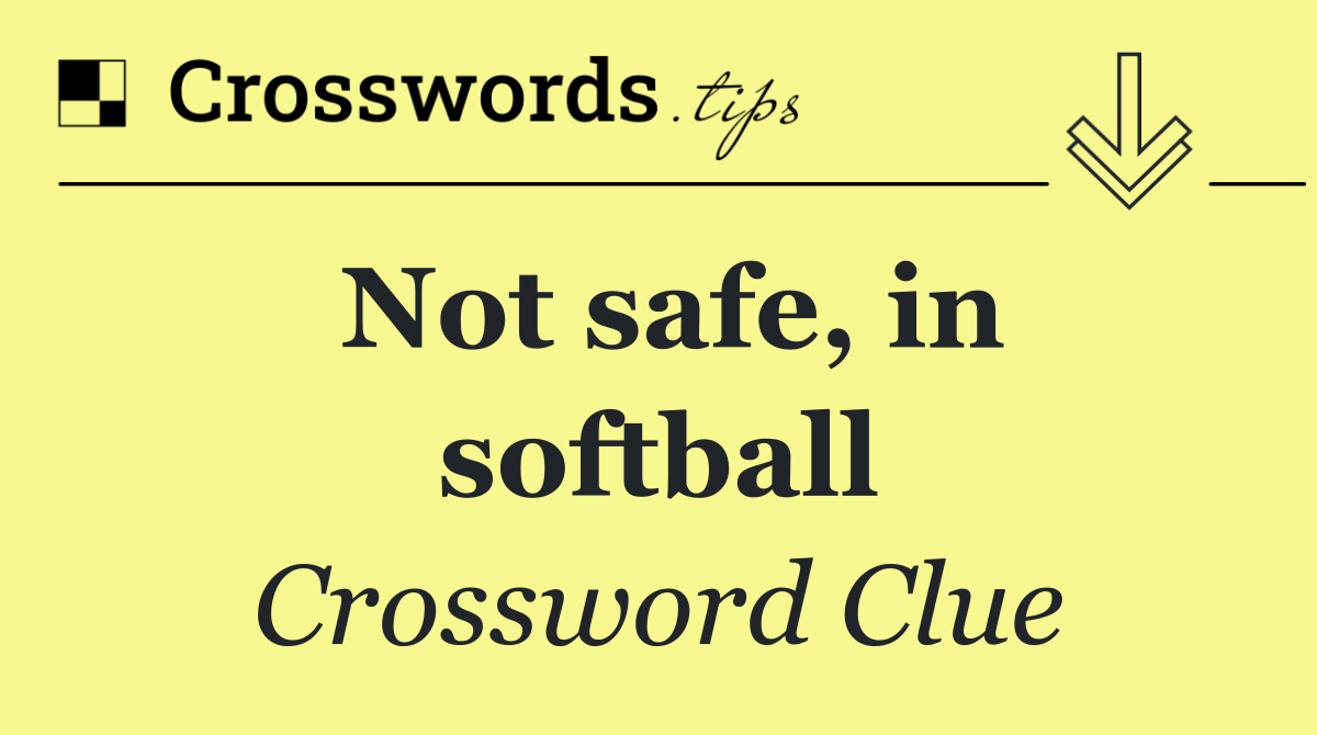 Not safe, in softball