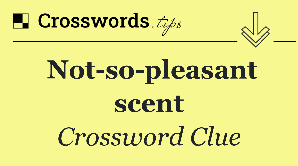 Not so pleasant scent