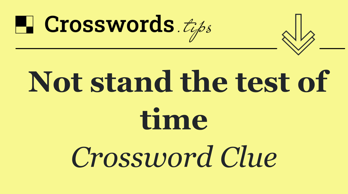 Not stand the test of time